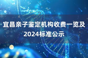 宜昌亲子鉴定机构收费一览及2024标准公示