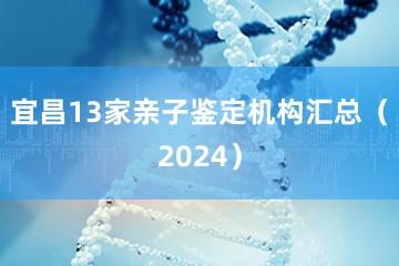 宜昌13家亲子鉴定机构汇总（2024）