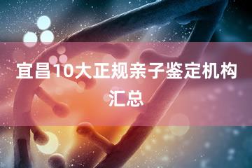 宜昌10大正规亲子鉴定机构汇总